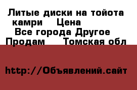 Литые диски на тойота камри. › Цена ­ 14 000 - Все города Другое » Продам   . Томская обл.